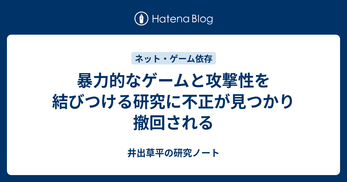 暴力的なゲームと攻撃性を結びつける研究に不正が見つかり撤回される 井出草平の研究ノート