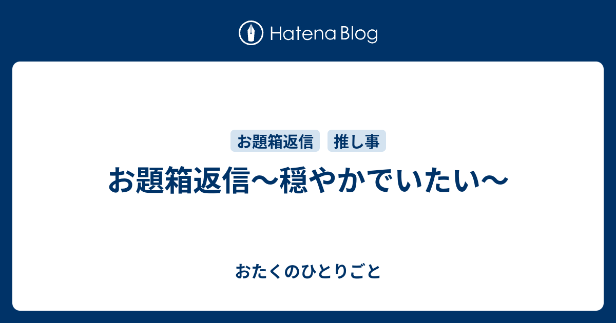 お題箱返信 穏やかでいたい おたくのひとりごと