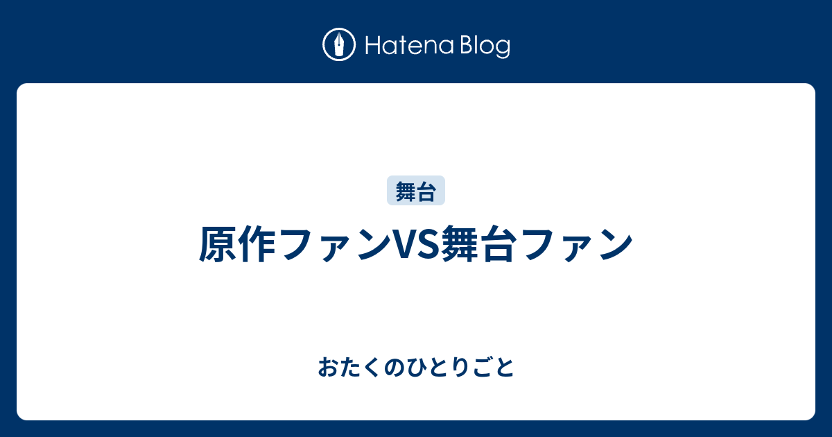 原作ファンvs舞台ファン おたくのひとりごと