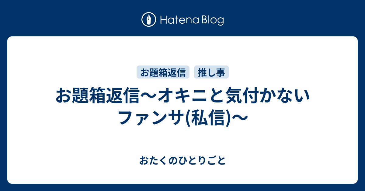 お題箱返信 オキニと気付かないファンサ 私信 おたくのひとりごと