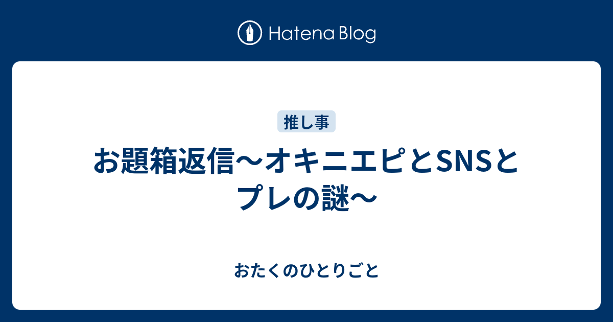 お題箱返信 オキニエピとsnsとプレの謎 おたくのひとりごと