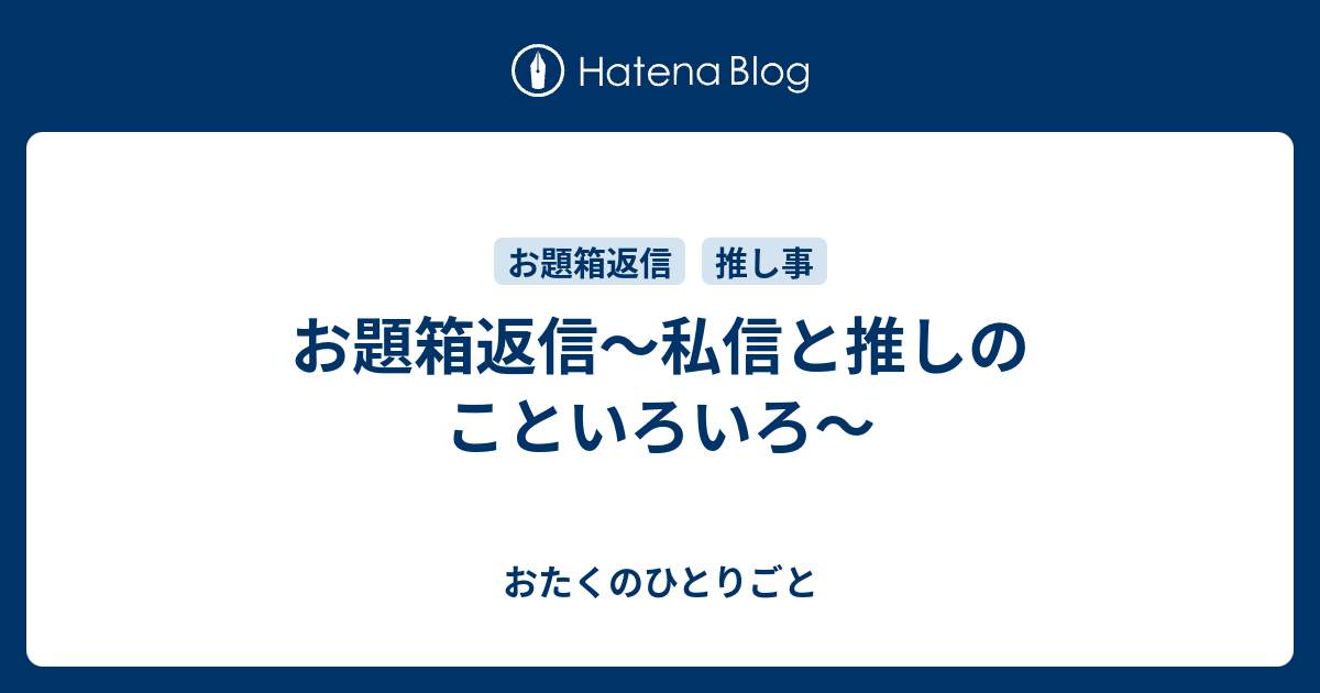 お題箱返信 私信と推しのこといろいろ おたくのひとりごと