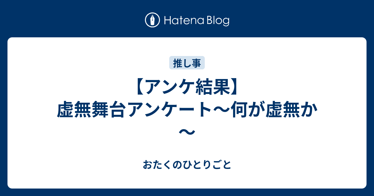 アンケ結果 虚無舞台アンケート 何が虚無か おたくのひとりごと