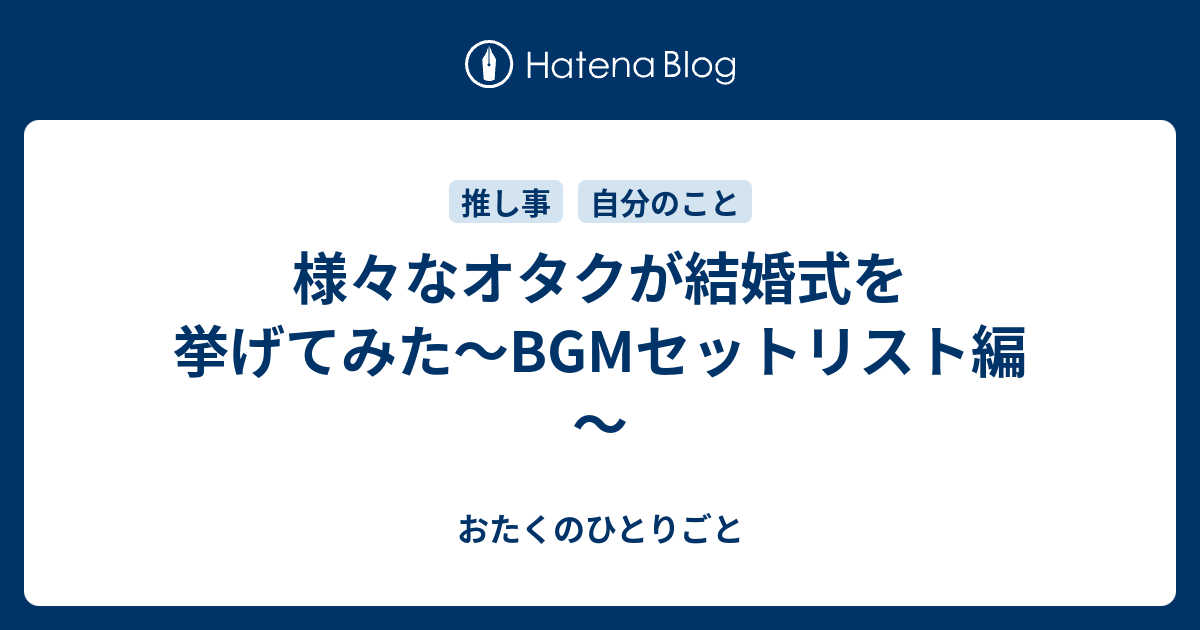 様々なオタクが結婚式を挙げてみた～BGMセットリスト編～ - おたくの 