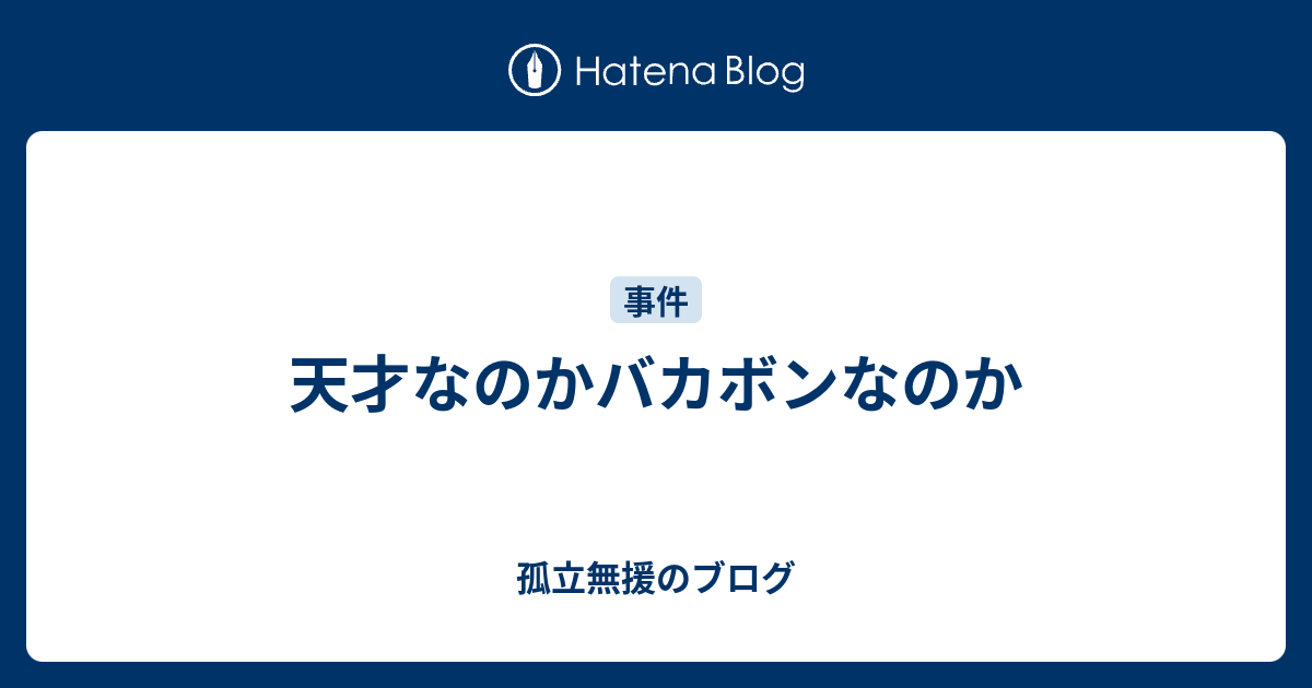 天才なのかバカボンなのか 孤立無援のブログ