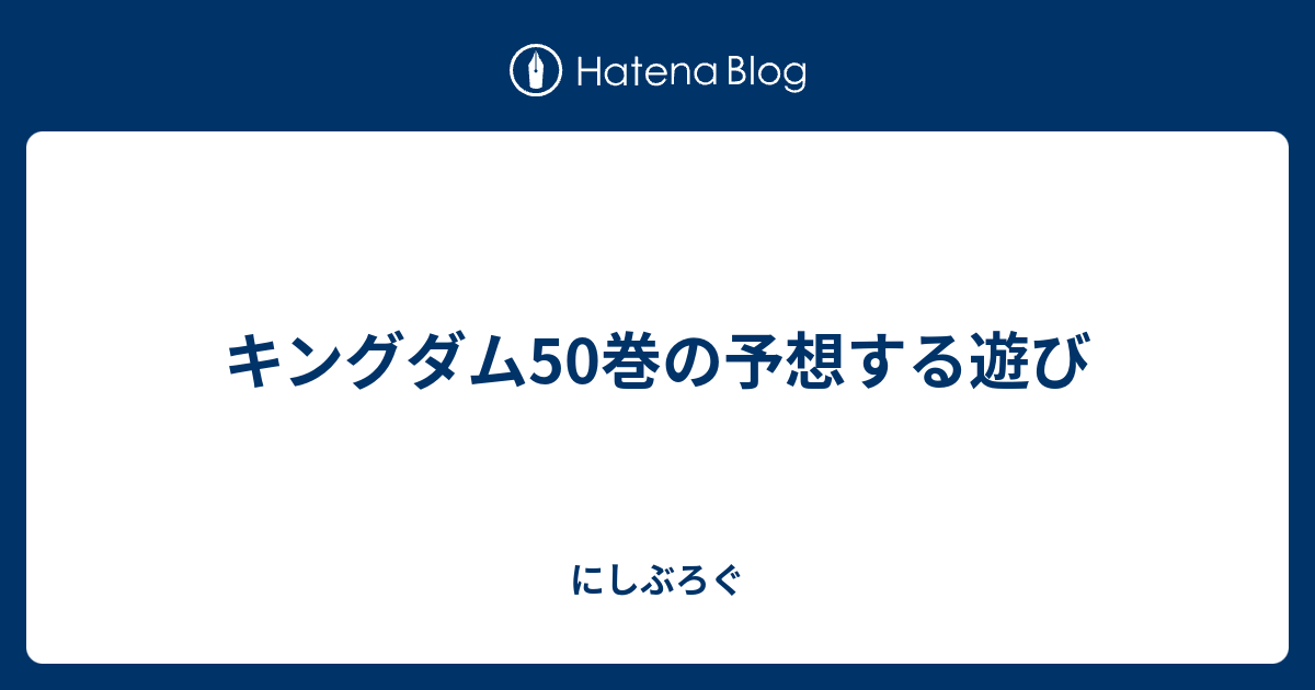 キングダム50巻の予想する遊び にしぶろぐ