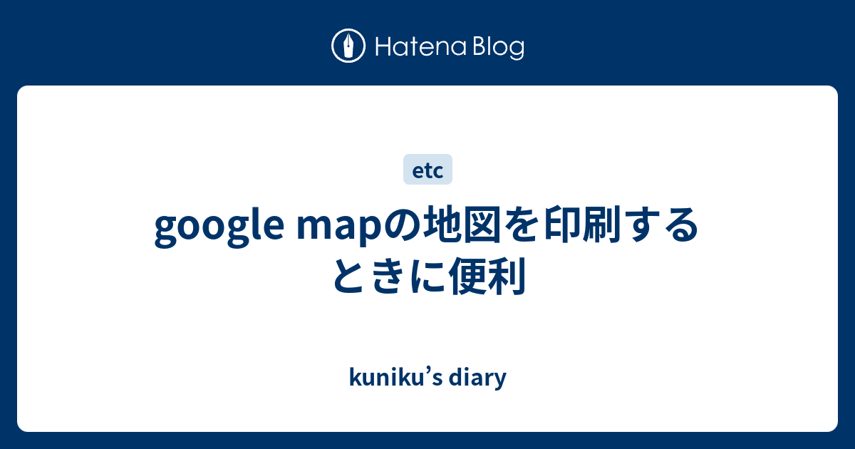 Google Mapの地図を印刷するときに便利 Kuniku S Diary