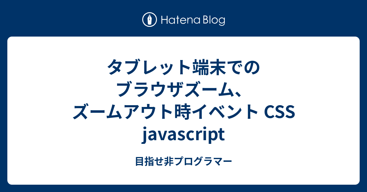 タブレット端末でのブラウザズーム ズームアウト時イベント Css Javascript 目指せ非プログラマー