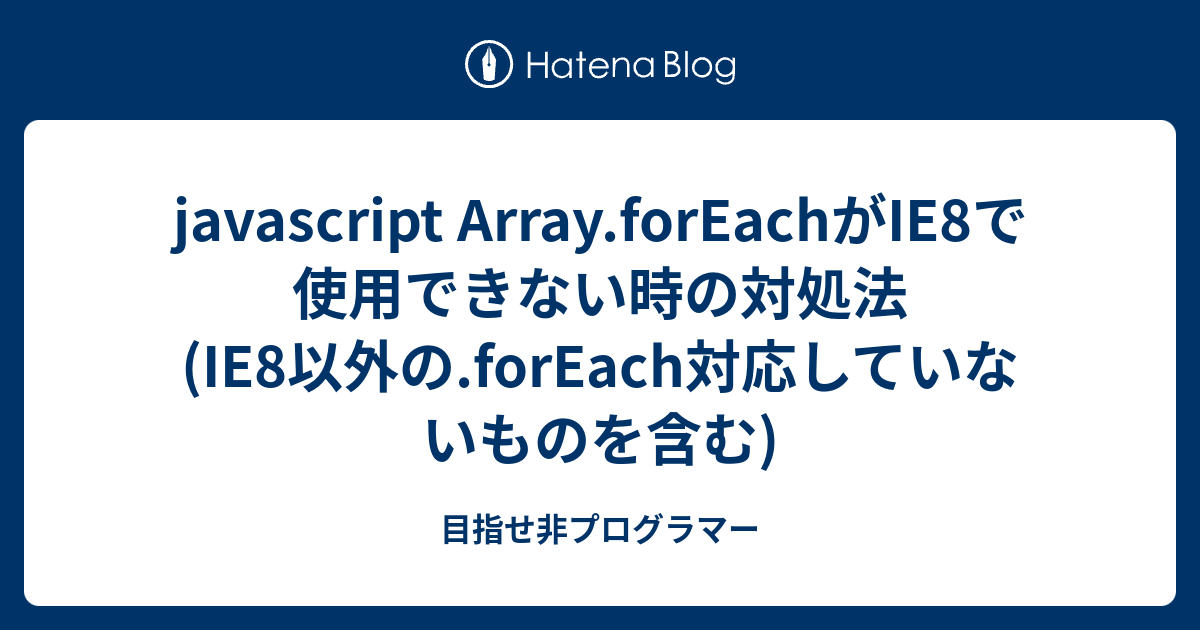 Javascript Array Foreachがie8で使用できない時の対処法 Ie8以外の Foreach対応していないものを含む 目指せ非プログラマー