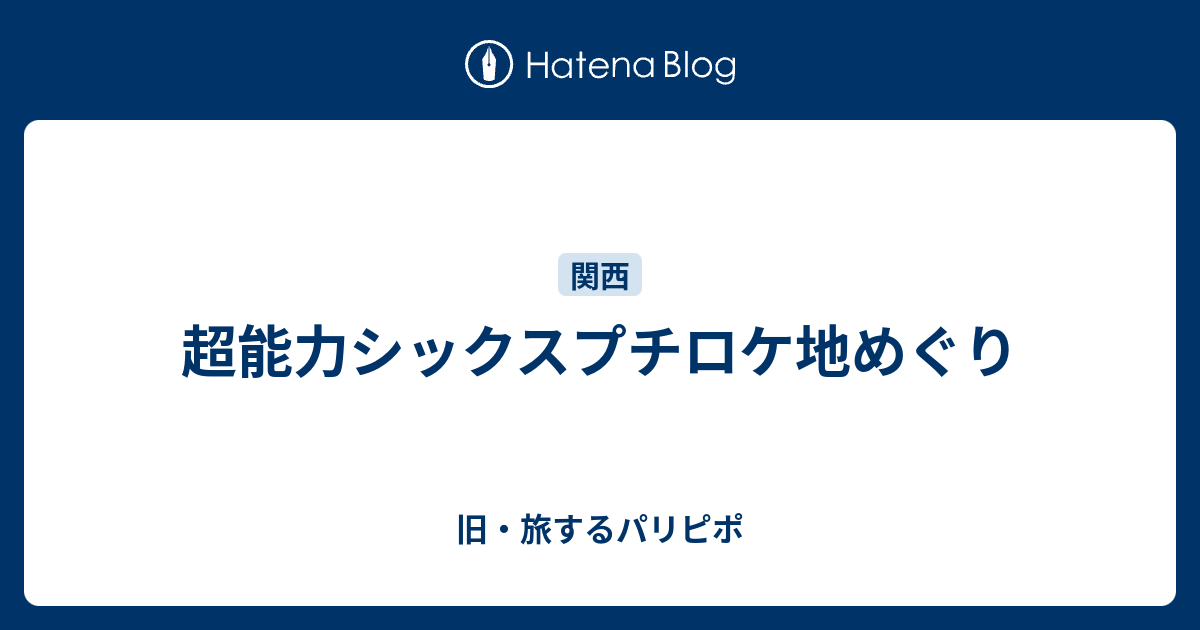 超能力シックスプチロケ地めぐり 旧 旅するパリピポ