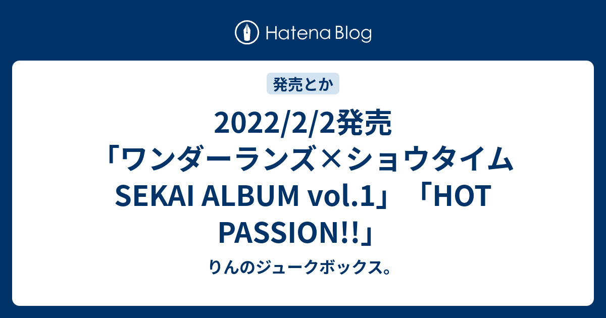 2022 2 2発売「ワンダーランズ×ショウタイム Sekai Album Vol 1」「hot Passion 」 りんのジュークボックス。