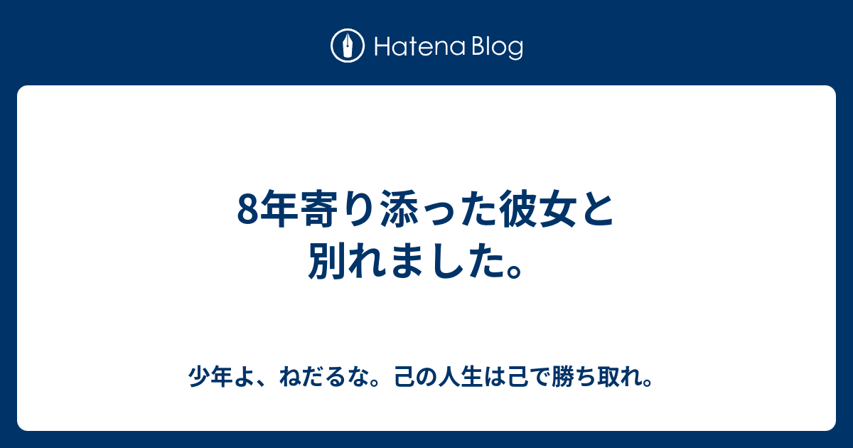 8年寄り添った彼女と別れました 少年よ ねだるな 己の人生は己で勝ち取れ