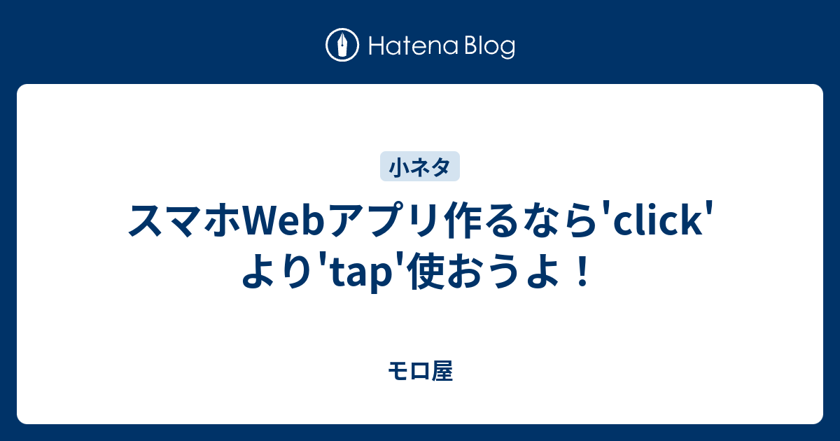 スマホwebアプリ作るなら Click より Tap 使おうよ モロ屋