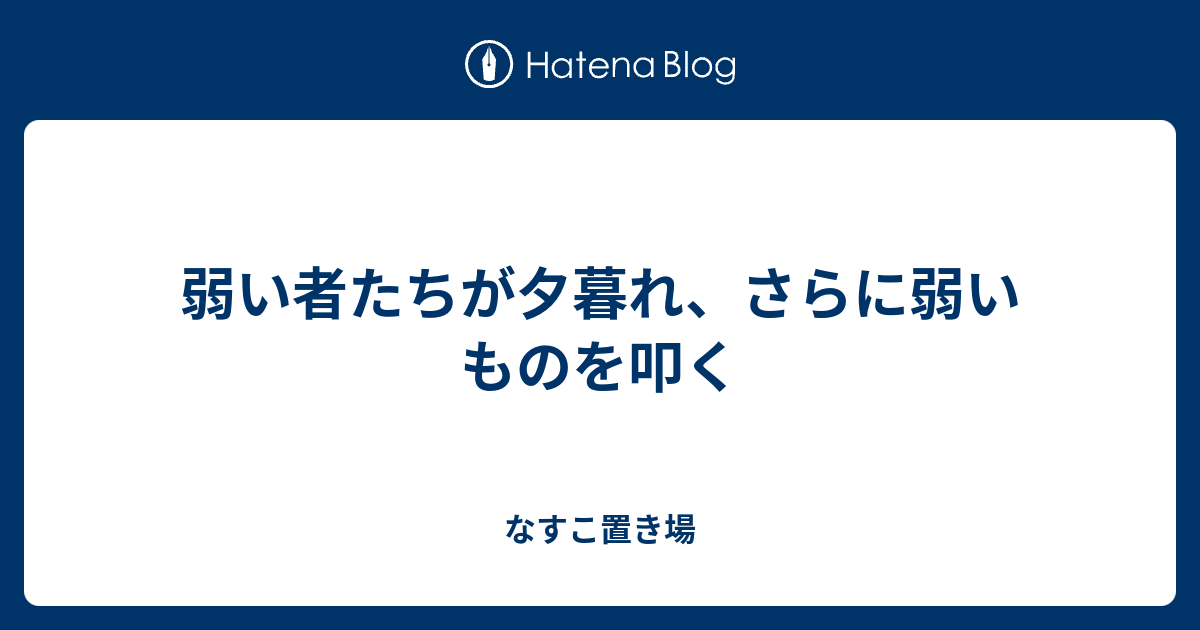 弱い もの たち が 夕暮れ さらに 弱い もの を 叩く