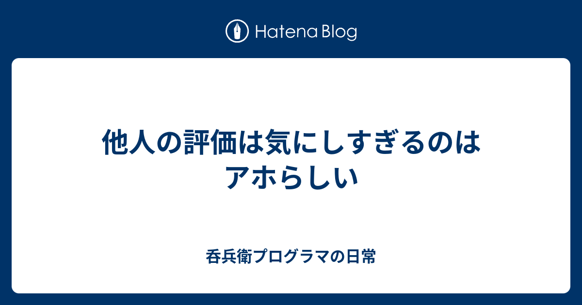 他人の評価は気にしすぎるのはアホらしい 呑兵衛プログラマの日常