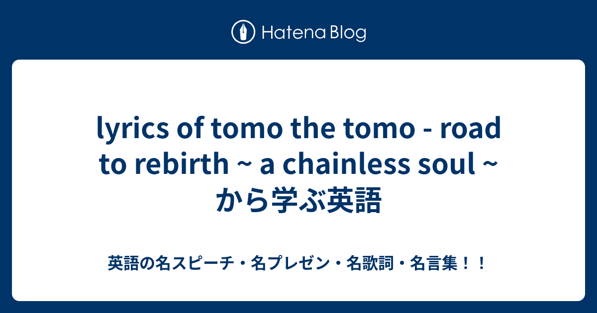 Lyrics Of Tomo The Tomo Road To Rebirth A Chainless Soul から学ぶ英語 英語の名スピーチ 名プレゼン 名歌詞 名言集