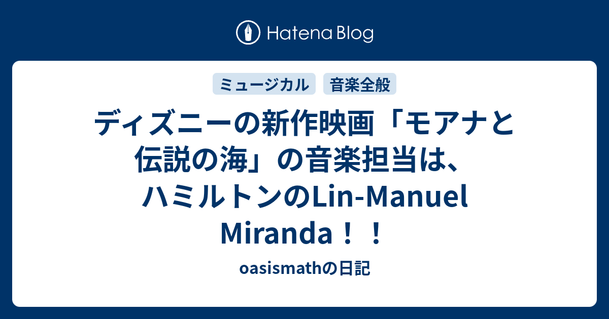 ディズニーの新作映画 モアナと伝説の海 の音楽担当は ハミルトンのlin Manuel Miranda Oasismathの日記