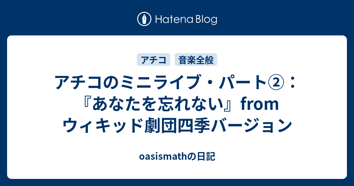 アチコのミニライブ パート あなたを忘れない From ウィキッド劇団四季バージョン Oasismathの日記