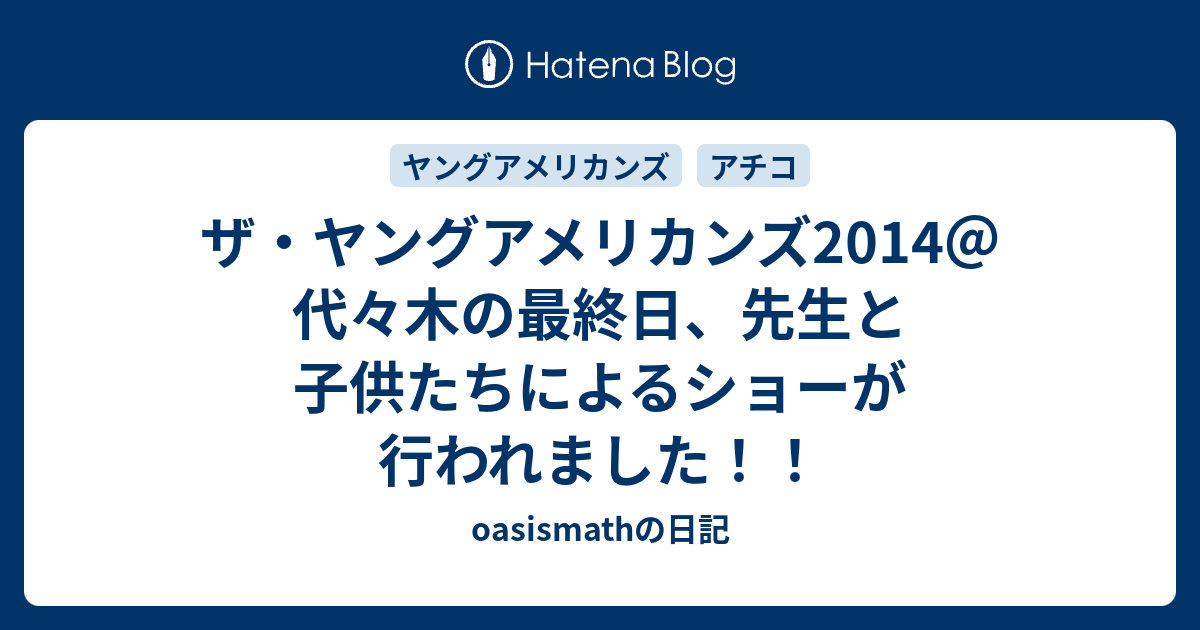 ザ ヤングアメリカンズ14 代々木の最終日 先生と子供たちによるショーが行われました Oasismathの日記