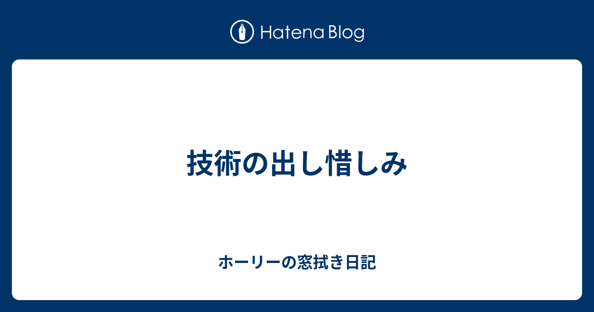 技術の出し惜しみ ホーリーの窓拭き日記