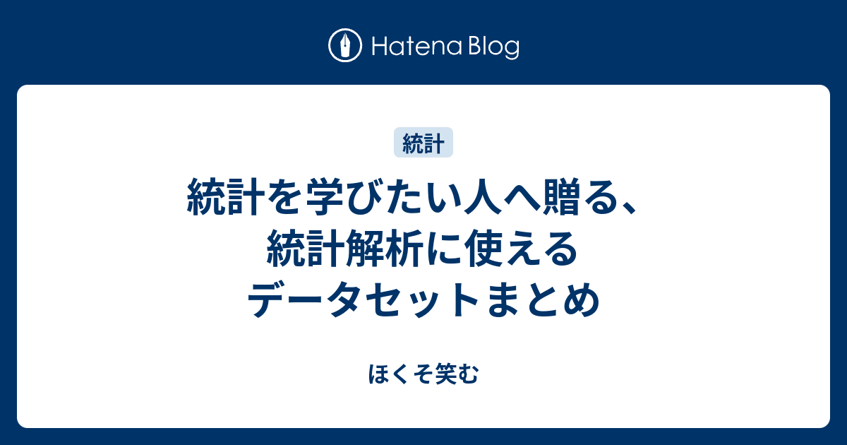 統計を学びたい人へ贈る 統計解析に使えるデータセットまとめ ほくそ笑む