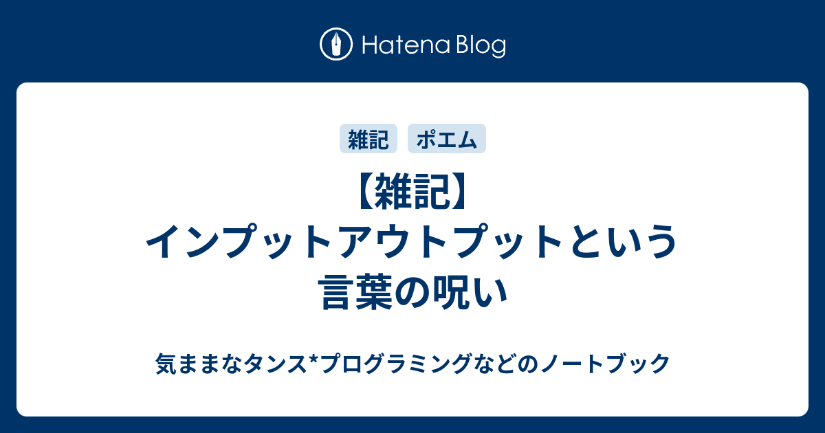 雑記 インプットアウトプットという言葉の呪い 気ままなタンス プログラミングなどのノートブック