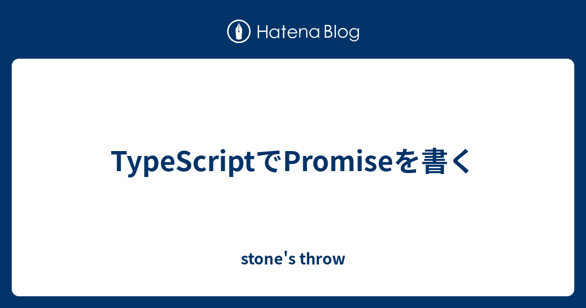 TypeScriptでPromiseを書く stone's throw