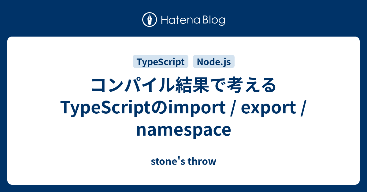 コンパイル結果で考えるtypescriptのimport Export Namespace Stone S Throw