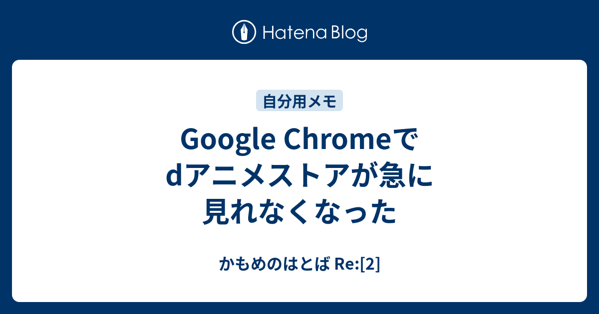 Google Chromeでdアニメストアが急に見れなくなった かもめのはとば Re 2