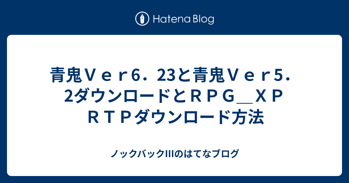 青鬼ｖｅｒ6 23と青鬼ｖｅｒ5 2ダウンロードとｒｐｇ ｘｐ ｒｔｐダウンロード方法 ノックバック のはてなブログ