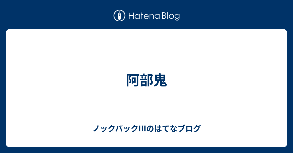 阿部鬼 ノックバック のはてなブログ