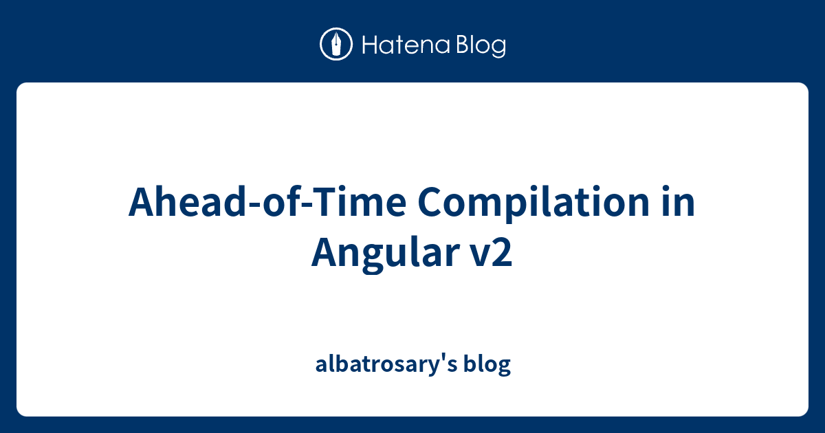 Ahead-of-Time Compilation In Angular V2 - Albatrosary's Blog