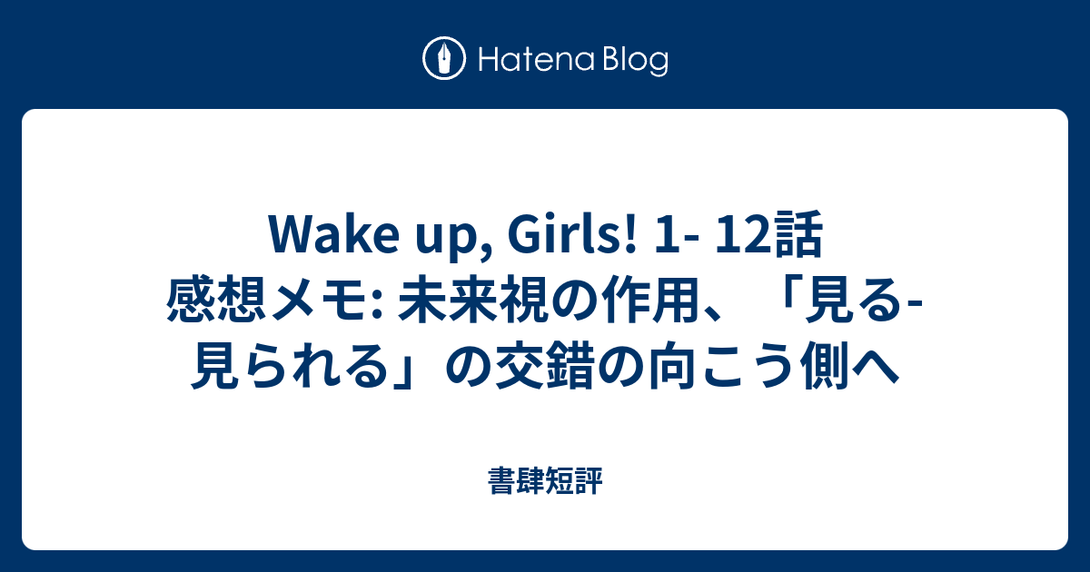 Wake Up Girls 1 12話 感想メモ 未来視の作用 見る 見られる の交錯の向こう側へ 書肆短評