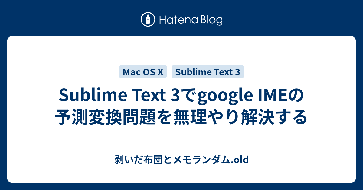 Sublime Text 3でgoogle Imeの予測変換問題を無理やり解決する 剥いだ布団とメモランダム Old