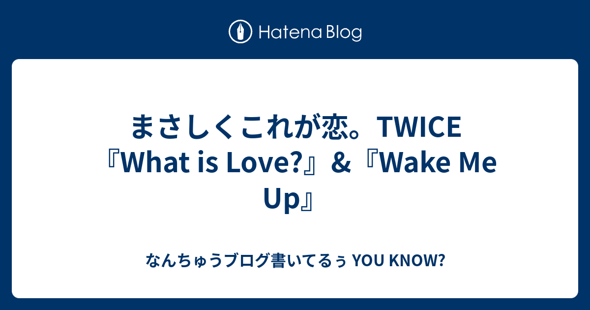 まさしくこれが恋 Twice What Is Love Wake Me Up なんちゅうブログ書いてるぅ You Know