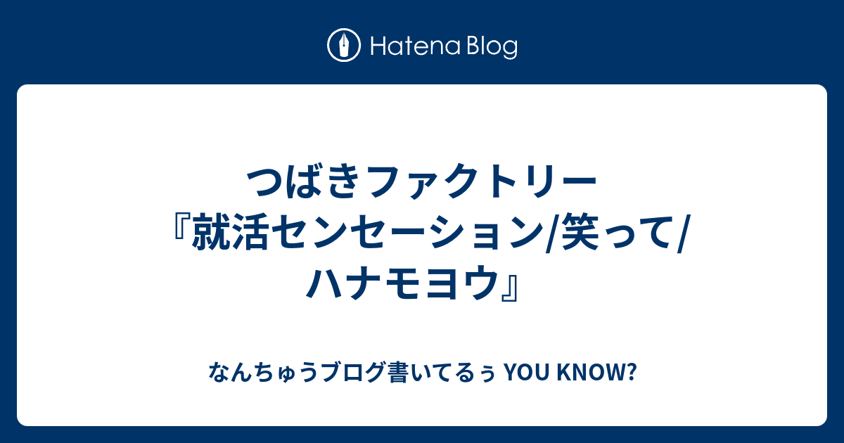 つばきファクトリー 就活センセーション 笑って ハナモヨウ なんちゅうブログ書いてるぅ You Know