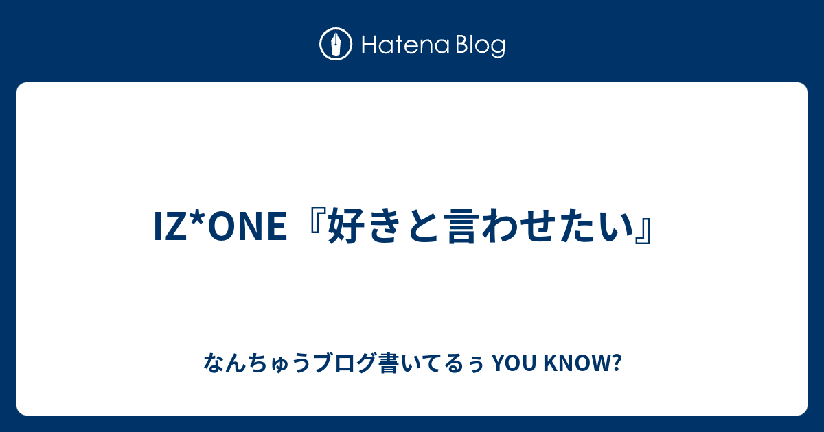 Iz One 好きと言わせたい なんちゅうブログ書いてるぅ You Know