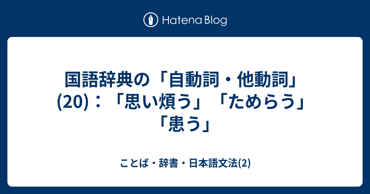 国語辞典の「自動詞・他動詞」(20)：「思い煩う」「ためらう」「患う」 - ことば・辞書・日本語文法(2)