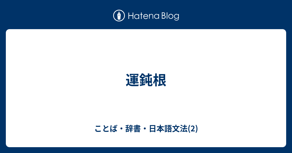 運鈍根 - ことば・辞書・日本語文法(2)