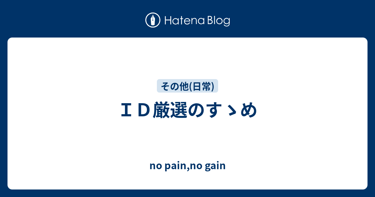 ｉｄ厳選のすゝめ No Pain No Gain