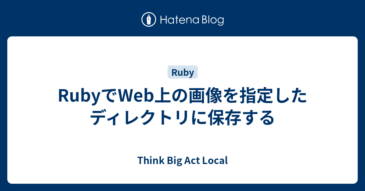 Rubyでweb上の画像を指定したディレクトリに保存する Think Big Act Local