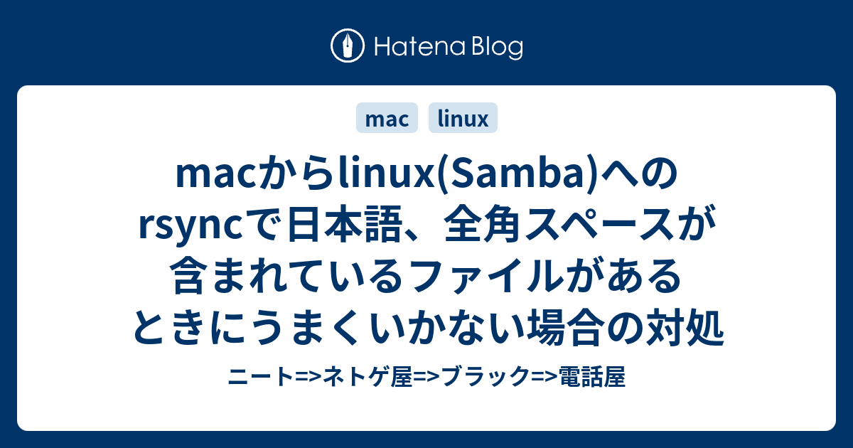 Macからlinux Samba へのrsyncで日本語 全角スペースが含まれているファイルがあるときにうまくいかない場合の対処 ニート ネトゲ 屋 ブラック 電話屋