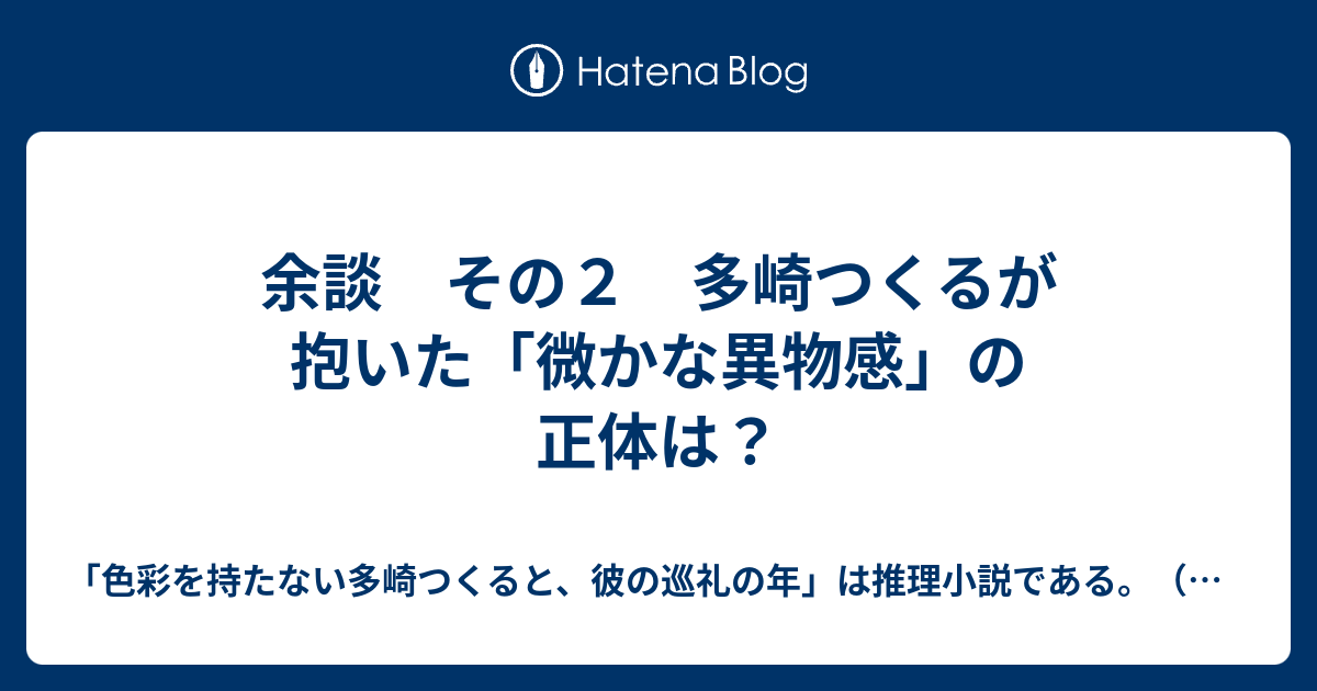 余談 その２ 多崎つくるが抱いた 微かな異物感 の正体は 色彩を持たない多崎つくると 彼の巡礼の年 は推理小説である 感想 考察 謎解き ネタバレあり