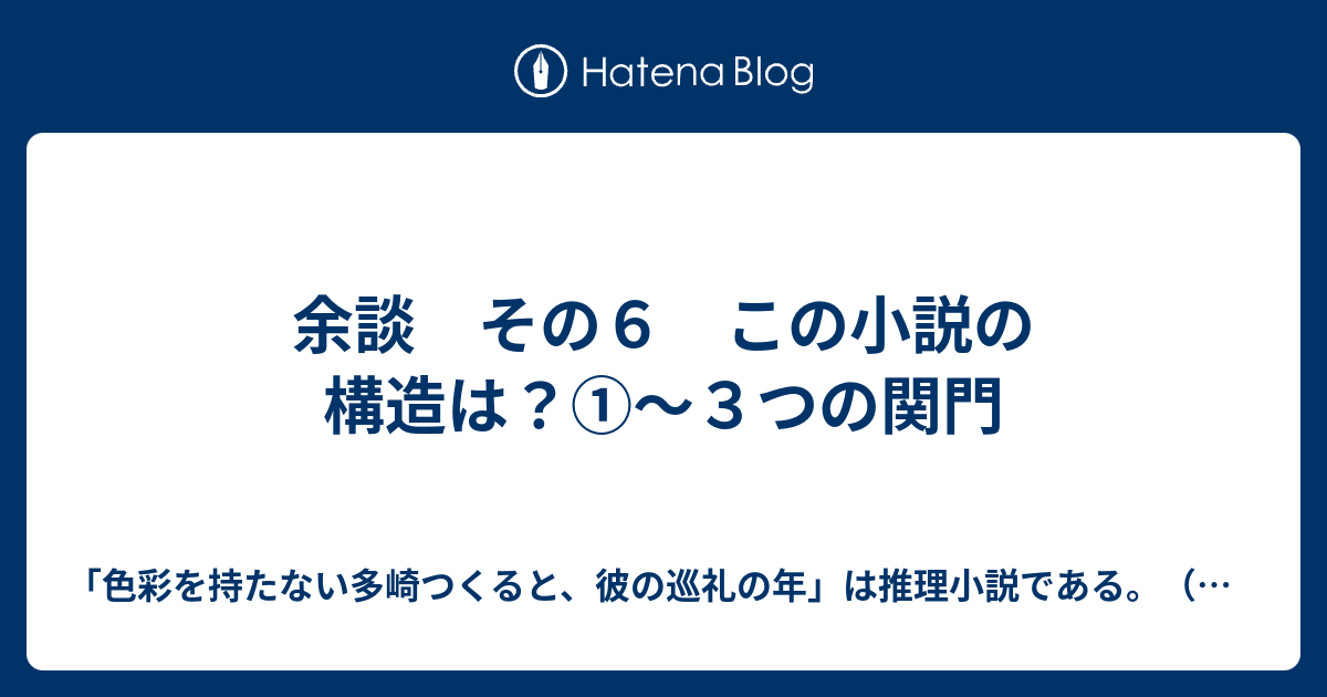 余談 その６ この小説の構造は ３つの関門 色彩を持たない多崎つくると 彼の巡礼の年 は推理小説である 感想 考察 謎解き ネタバレあり