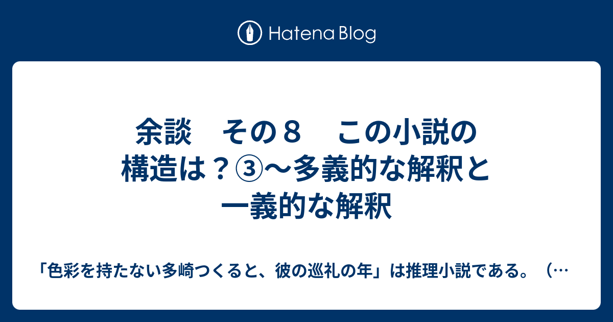 余談 その８ この小説の構造は 多義的な解釈と一義的な解釈 色彩を持たない多崎つくると 彼の巡礼の年 は推理小説である 感想 考察 謎解き ネタバレあり