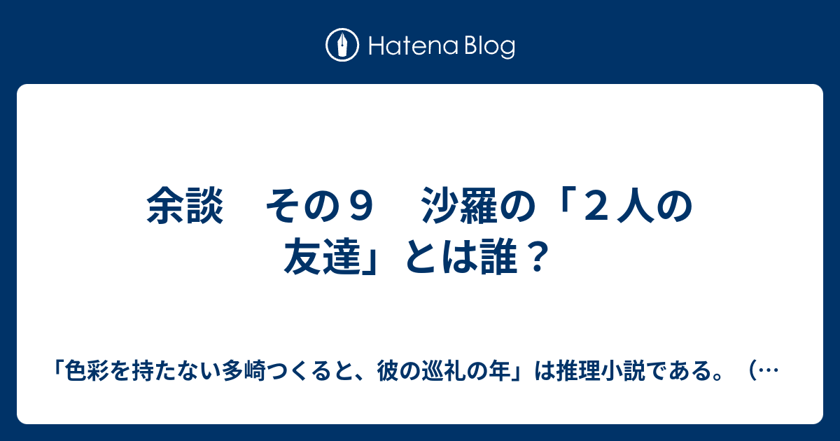 余談 その９ 沙羅の ２人の友達 とは誰 色彩を持たない多崎つくると 彼の巡礼の年 は推理小説である 感想 考察 謎解き ネタバレあり