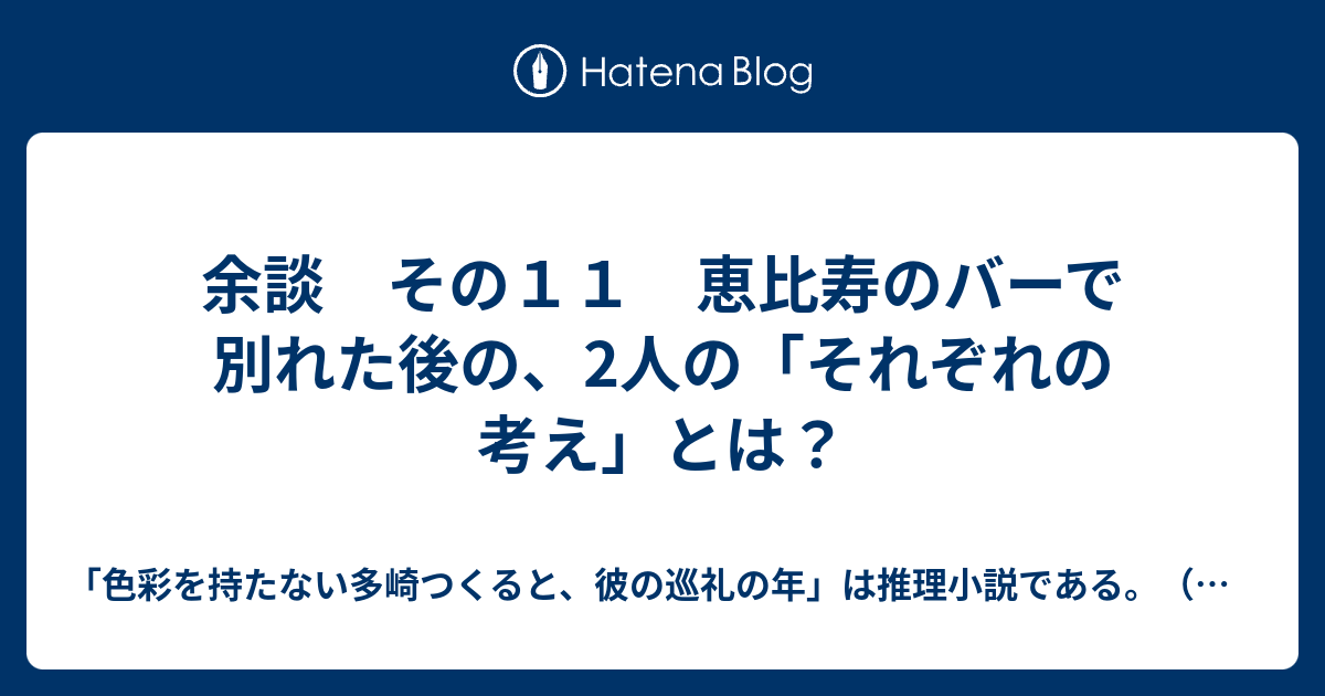 余談 その１１ 恵比寿のバーで別れた後の 2人の それぞれの考え とは 色彩を持たない多崎つくると 彼の巡礼の年 は推理小説である 感想 考察 謎解き ネタバレあり