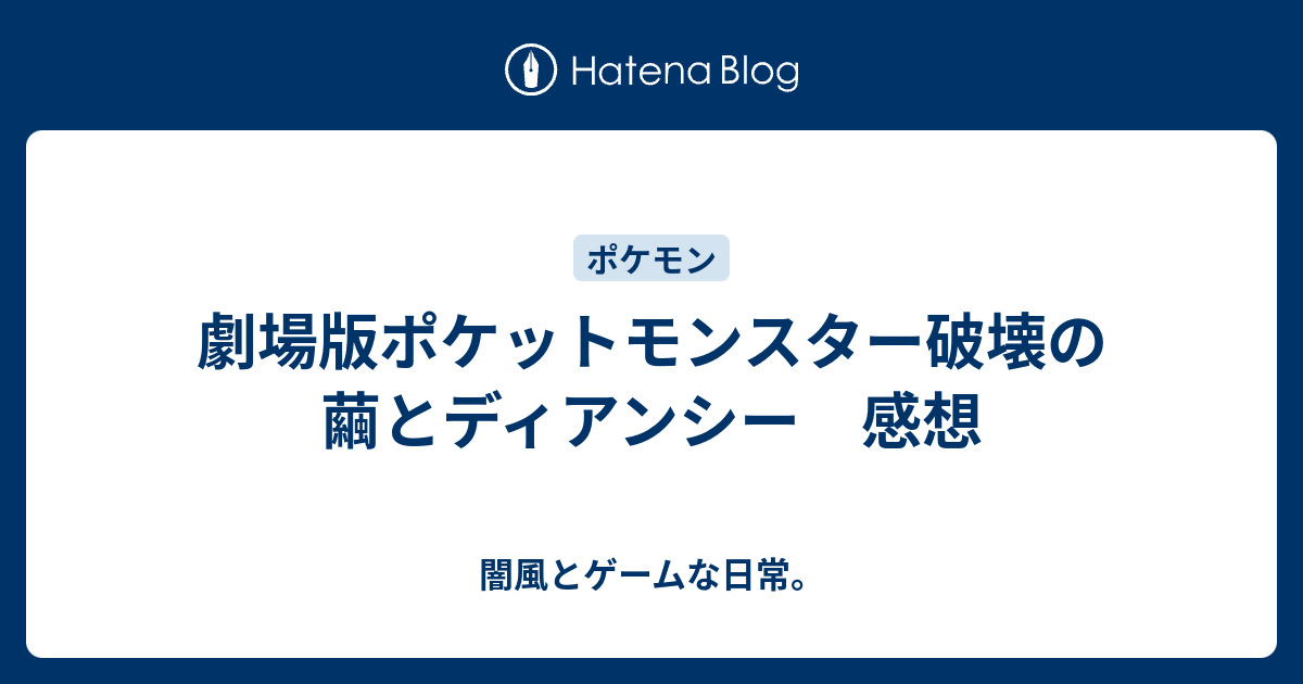 劇場版ポケットモンスター破壊の繭とディアンシー 感想 闇風とゲームな日常