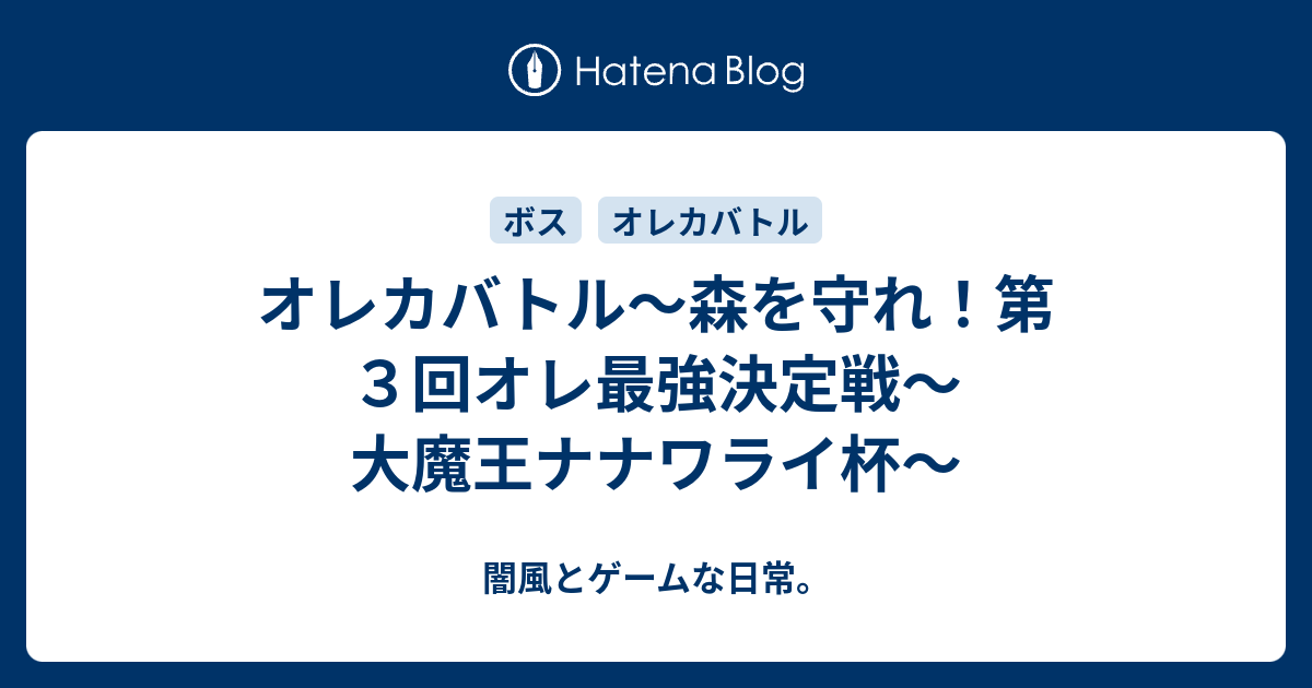 オレカバトル 森を守れ 第３回オレ最強決定戦 大魔王ナナワライ杯 闇風とゲームな日常