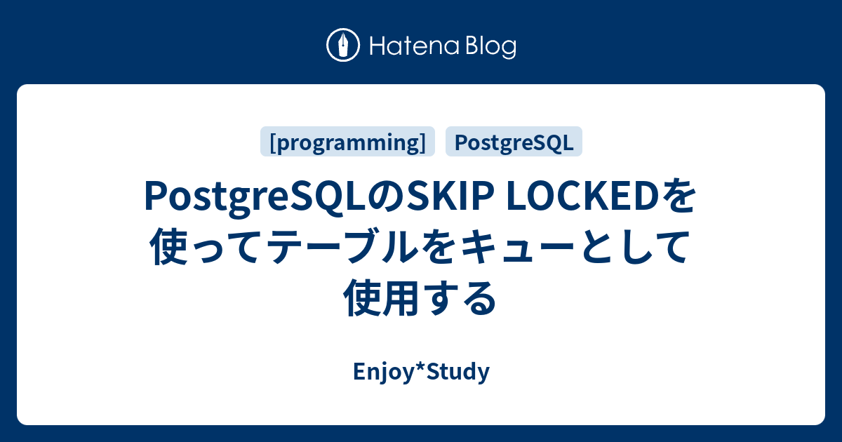 PostgreSQLのSKIP LOCKEDを使ってテーブルをキューとして使用する Enjoy*Study